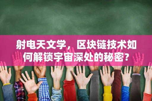 射电天文学，区块链技术如何解锁宇宙深处的秘密？