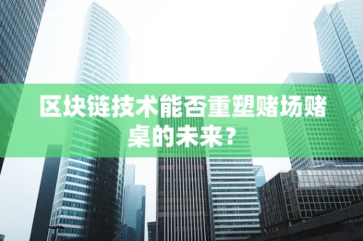 区块链技术能否重塑赌场赌桌的未来？
