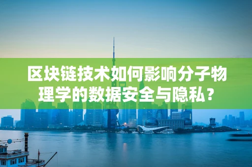 区块链技术如何影响分子物理学的数据安全与隐私？