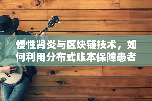 慢性肾炎与区块链技术，如何利用分布式账本保障患者数据安全？