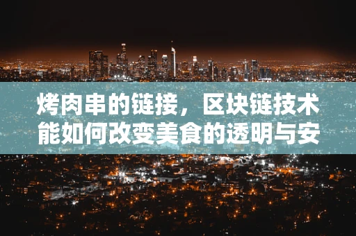 烤肉串的链接，区块链技术能如何改变美食的透明与安全？