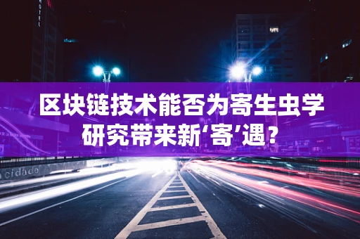 区块链技术能否为寄生虫学研究带来新‘寄’遇？