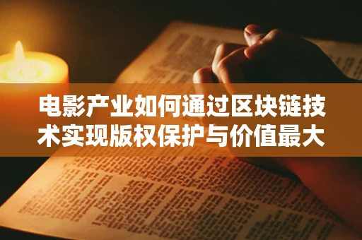电影产业如何通过区块链技术实现版权保护与价值最大化？
