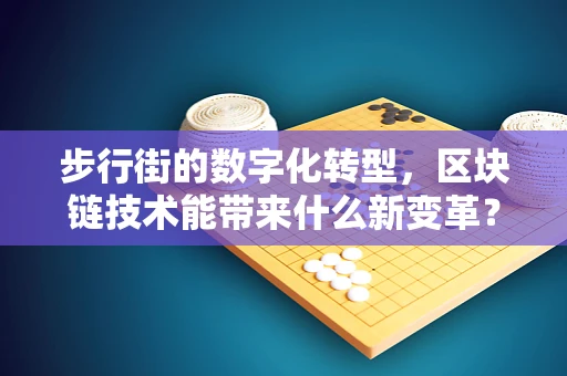 步行街的数字化转型，区块链技术能带来什么新变革？
