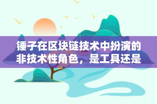 锤子在区块链技术中扮演的非技术性角色，是工具还是象征？