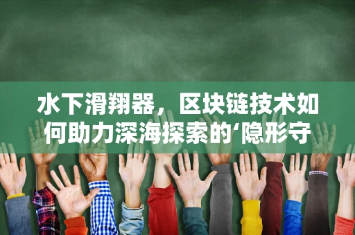 水下滑翔器，区块链技术如何助力深海探索的‘隐形守护者’？
