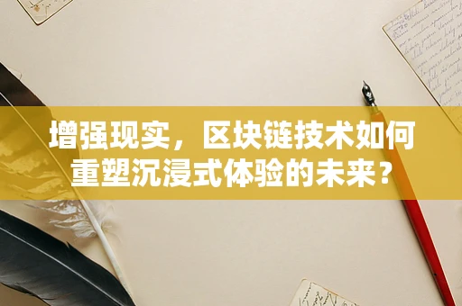 增强现实，区块链技术如何重塑沉浸式体验的未来？