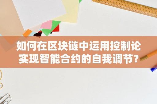 如何在区块链中运用控制论实现智能合约的自我调节？
