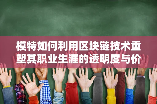 模特如何利用区块链技术重塑其职业生涯的透明度与价值？