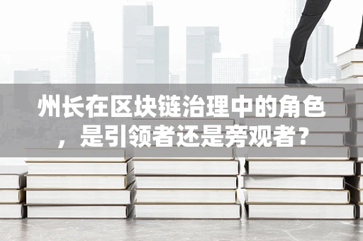 州长在区块链治理中的角色，是引领者还是旁观者？