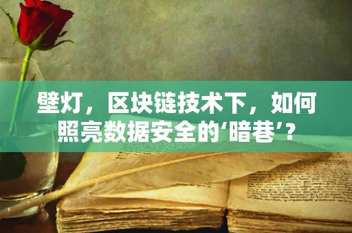 壁灯，区块链技术下，如何照亮数据安全的‘暗巷’？