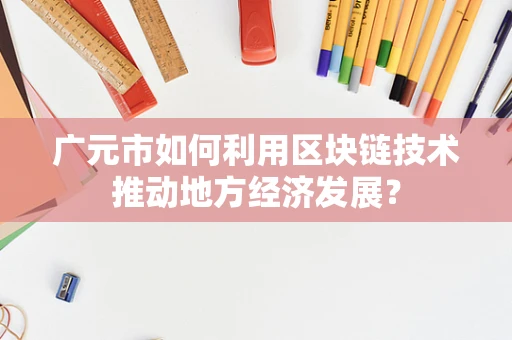 广元市如何利用区块链技术推动地方经济发展？