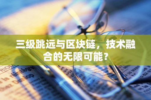 三级跳远与区块链，技术融合的无限可能？
