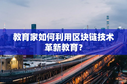 教育家如何利用区块链技术革新教育？