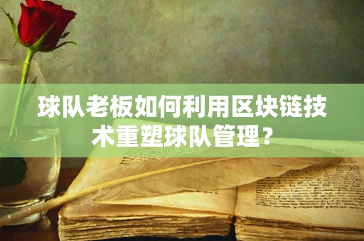 球队老板如何利用区块链技术重塑球队管理？
