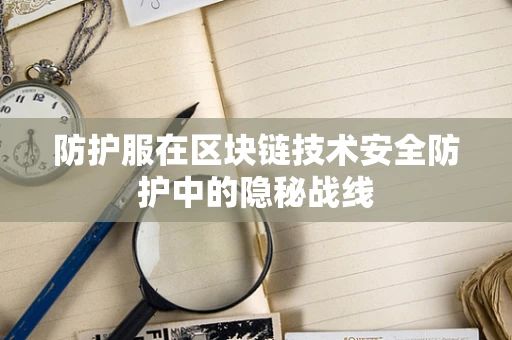 防护服在区块链技术安全防护中的隐秘战线