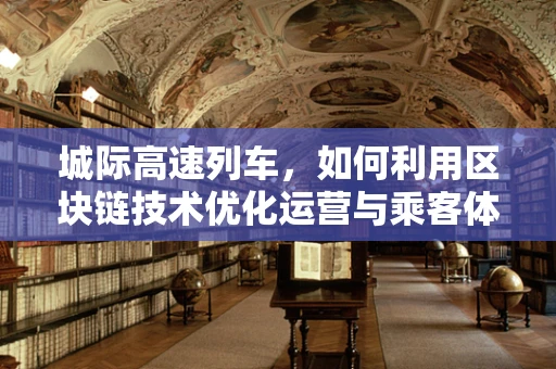 城际高速列车，如何利用区块链技术优化运营与乘客体验？