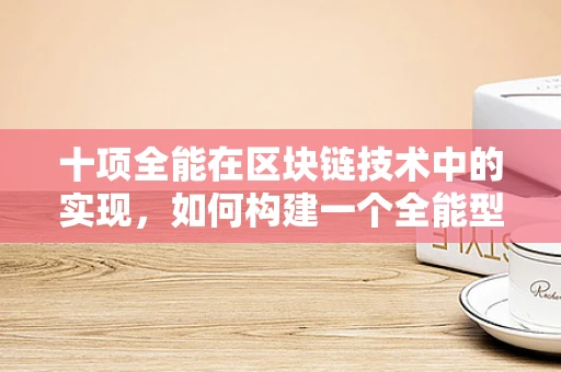 十项全能在区块链技术中的实现，如何构建一个全能型区块链平台？