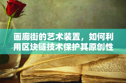 画廊街的艺术装置，如何利用区块链技术保护其原创性与价值？
