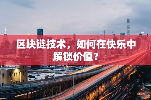 区块链技术，如何在快乐中解锁价值？