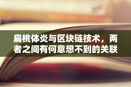 扁桃体炎与区块链技术，两者之间有何意想不到的关联？