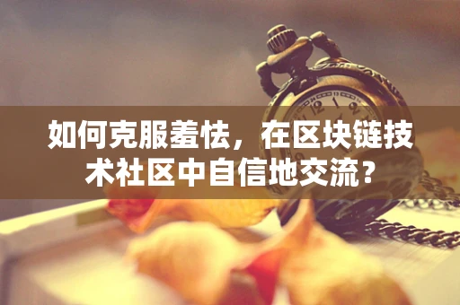 如何克服羞怯，在区块链技术社区中自信地交流？
