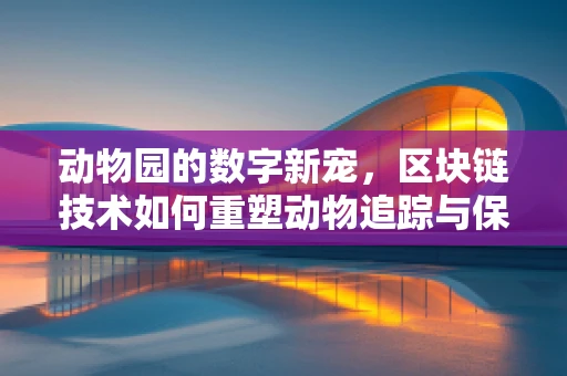 动物园的数字新宠，区块链技术如何重塑动物追踪与保护？