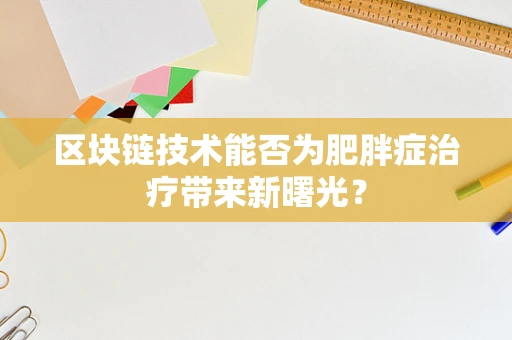 区块链技术能否为肥胖症治疗带来新曙光？