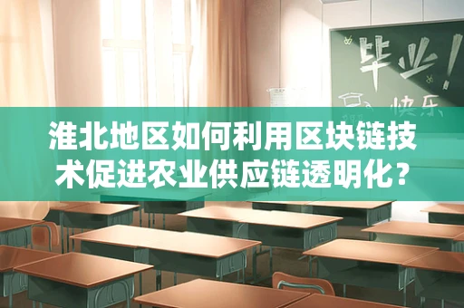 淮北地区如何利用区块链技术促进农业供应链透明化？
