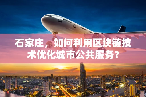 石家庄，如何利用区块链技术优化城市公共服务？