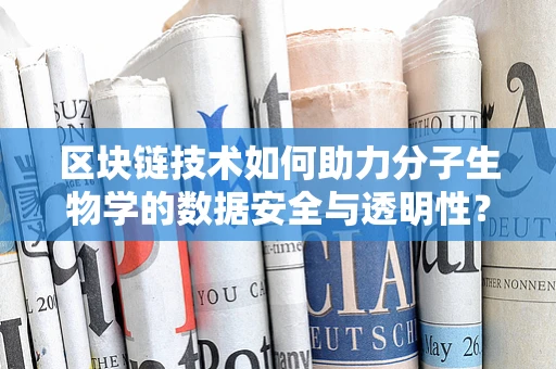 区块链技术如何助力分子生物学的数据安全与透明性？