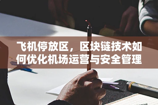 飞机停放区，区块链技术如何优化机场运营与安全管理？