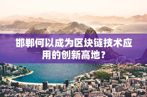 邯郸何以成为区块链技术应用的创新高地？