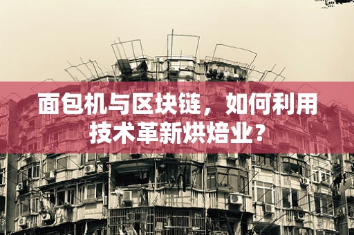 面包机与区块链，如何利用技术革新烘焙业？