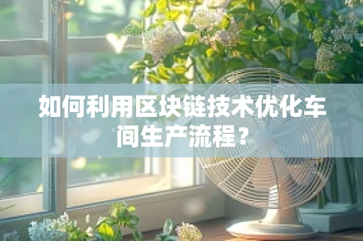 如何利用区块链技术优化车间生产流程？