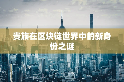 贵族在区块链世界中的新身份之谜
