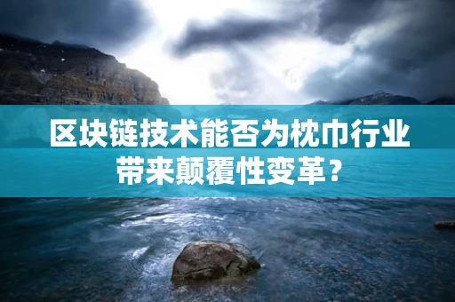 区块链技术能否为枕巾行业带来颠覆性变革？