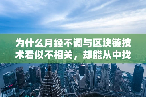 为什么月经不调与区块链技术看似不相关，却能从中找到创新解决方案？