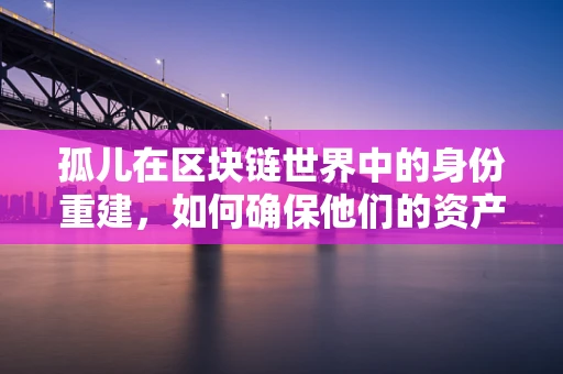 孤儿在区块链世界中的身份重建，如何确保他们的资产安全？