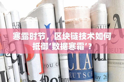 寒露时节，区块链技术如何抵御‘数据寒霜’？
