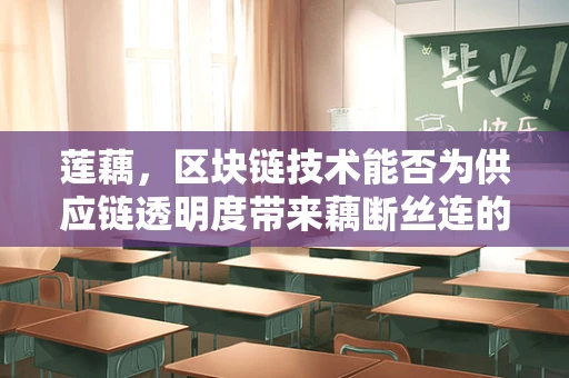莲藕，区块链技术能否为供应链透明度带来藕断丝连的革新？
