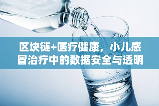区块链+医疗健康，小儿感冒治疗中的数据安全与透明性挑战