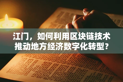 江门，如何利用区块链技术推动地方经济数字化转型？