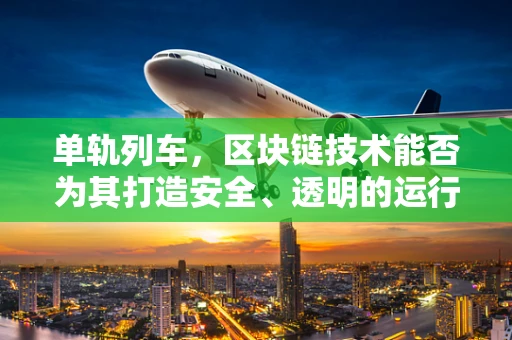 单轨列车，区块链技术能否为其打造安全、透明的运行环境？