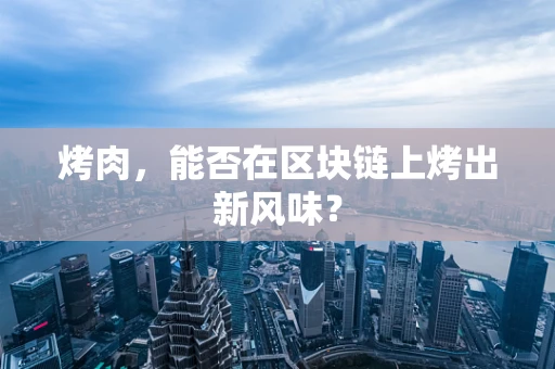 烤肉，能否在区块链上烤出新风味？