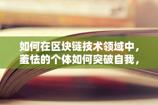 如何在区块链技术领域中，羞怯的个体如何突破自我，实现专业成长？