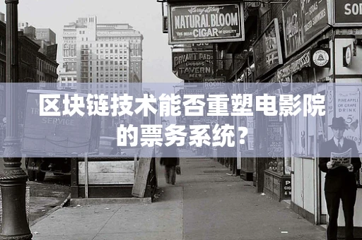 区块链技术能否重塑电影院的票务系统？