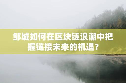 邹城如何在区块链浪潮中把握链接未来的机遇？