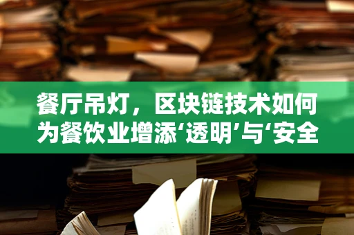 餐厅吊灯，区块链技术如何为餐饮业增添‘透明’与‘安全’的魅力？