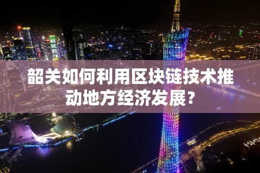 韶关如何利用区块链技术推动地方经济发展？